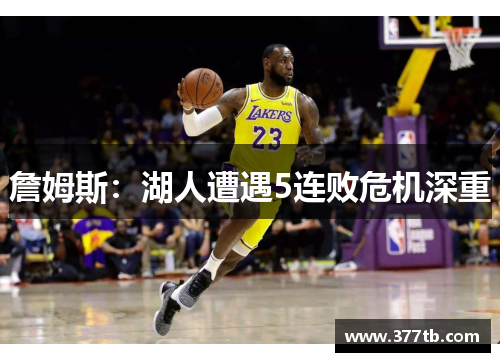 詹姆斯：湖人遭遇5连败危机深重